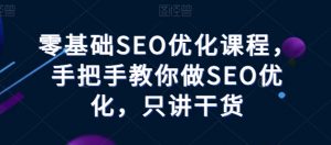 零基础SEO优化课程，手把手教你做SEO优化，只讲干货-易得个人分享
