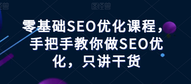 零基础SEO优化课程，手把手教你做SEO优化，只讲干货-易得个人分享