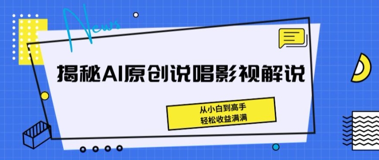 揭秘AI原创说唱影视解说，从小白到高手，轻松收益满满【揭秘】-易得个人分享