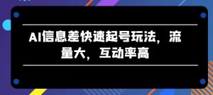 AI信息差快速起号玩法，流量大，互动率高【揭秘】-易得个人分享