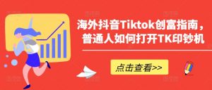 海外抖音Tiktok创富指南，普通人如何打开TK印钞机-易得个人分享