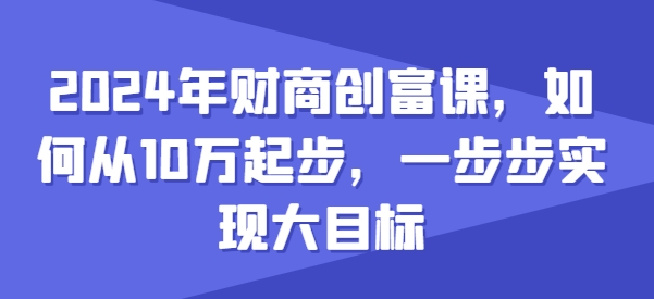 2024年财商创富课，如何从10w起步，一步步实现大目标-易得个人分享