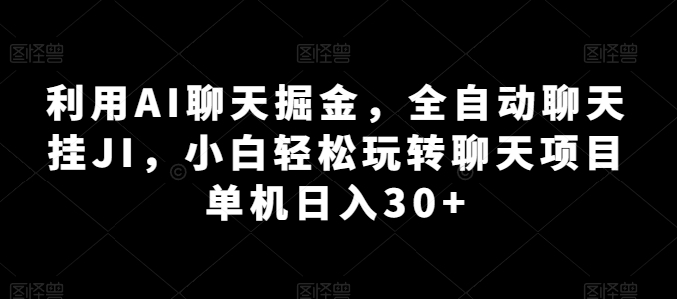 利用AI聊天掘金，全自动聊天挂JI，小白轻松玩转聊天项目 单机日入30+【揭秘】-易得个人分享