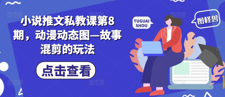 小说推文私教课第8期，动漫动态图—故事混剪的玩法-易得个人分享