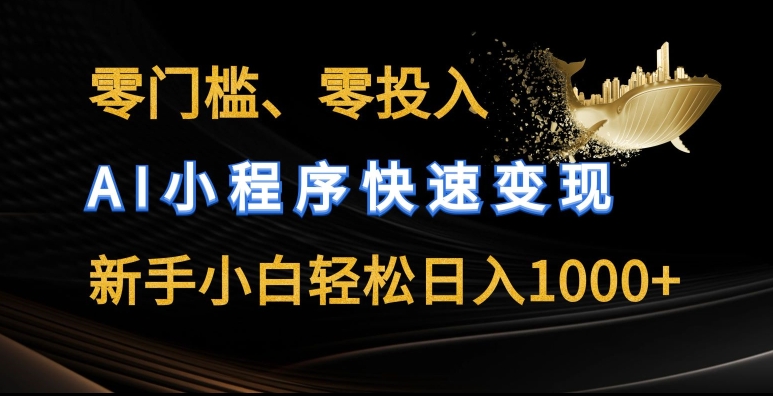 零门槛零投入，AI小程序快速变现，新手小白轻松日入几张【揭秘】-易得个人分享