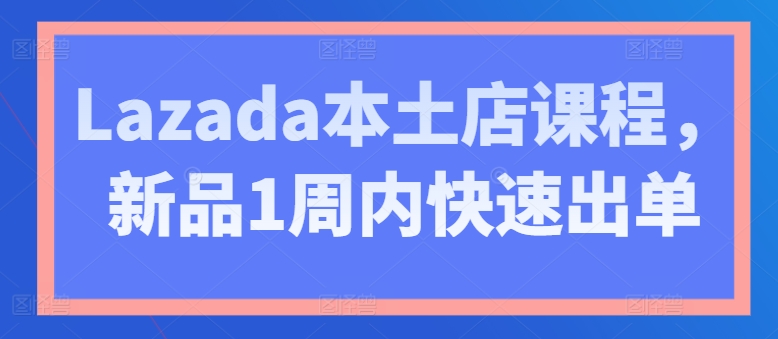 Lazada本土店课程，新品1周内快速出单-易得个人分享