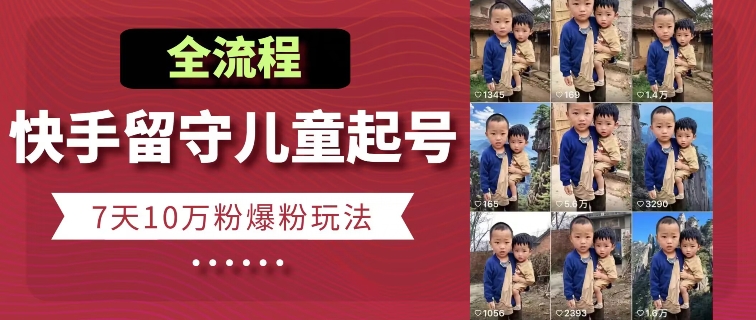 快手留守儿童博同情起号，7天10万粉爆粉玩法，全流程-易得个人分享