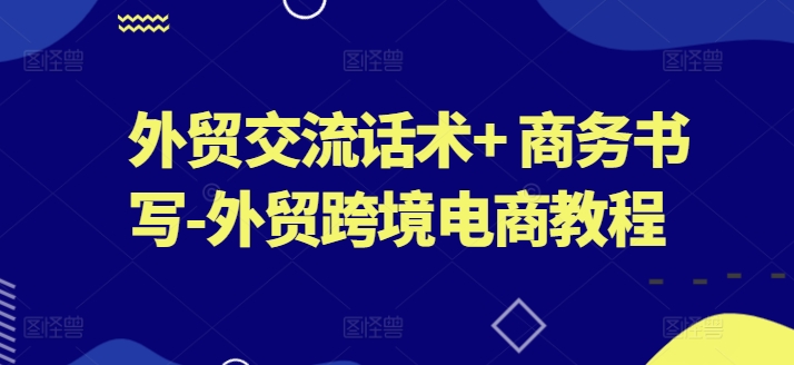 外贸交流话术+ 商务书写-外贸跨境电商教程-易得个人分享