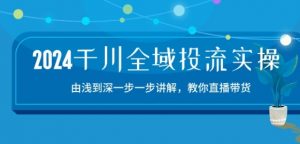 2024千川全域投流精品实操：由谈到深一步一步讲解，教你直播带货-15节-易得个人分享