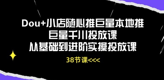 Dou+小店随心推巨量本地推巨量千川投放课从基础到进阶实操投放课-易得个人分享