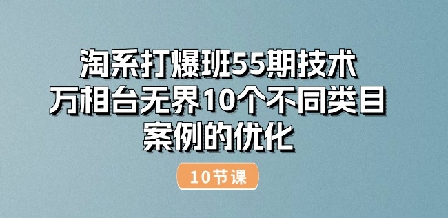 淘系打爆班55期技术：万相台无界10个不同类目案例的优化(10节)-易得个人分享