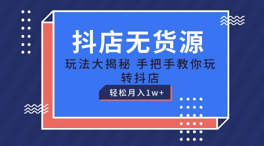 抖店无货源玩法，保姆级教程手把手教你玩转抖店，轻松月入1W+【揭秘】-易得个人分享