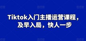 Tiktok入门主播运营课程，及早入局，快人一步-易得个人分享