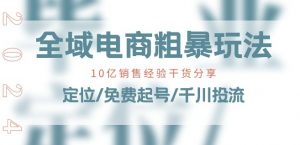 全域电商-粗暴玩法课：10亿销售经验干货分享!定位/免费起号/千川投流-易得个人分享