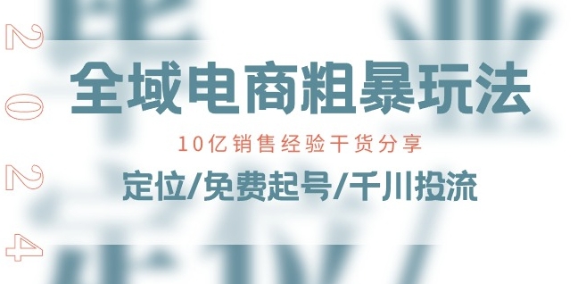 全域电商-粗暴玩法课：10亿销售经验干货分享!定位/免费起号/千川投流-易得个人分享