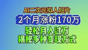 2024最新蓝海AI生成二次元拟人短片，2个月涨粉170万，揭秘多种变现方式【揭秘】-易得个人分享