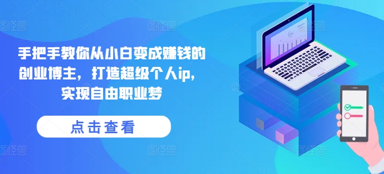 手把手教你从小白变成赚钱的创业博主，打造超级个人ip，实现自由职业梦-易得个人分享