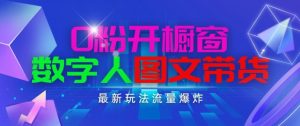 抖音最新项目，0粉开橱窗，数字人图文带货，流量爆炸，简单操作，日入1K+【揭秘】-易得个人分享