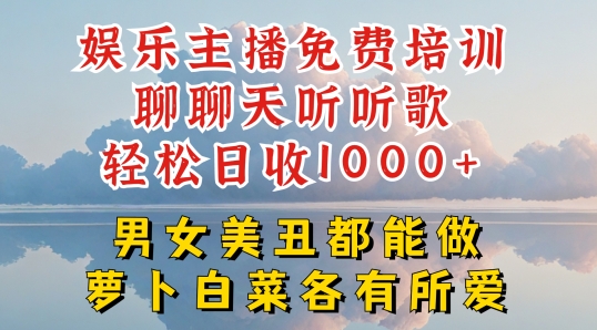 娱乐主播免费培训聊聊天听听歌轻松日收1K+，男女美丑都能做萝卜白菜各有所爱【揭秘】-易得个人分享