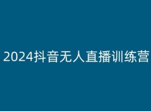 2024抖音无人直播训练营，多种无人直播玩法全解析-易得个人分享