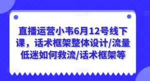 直播运营小韦6月12号线下课，话术框架整体设计/流量低迷如何救流/话术框架等-易得个人分享