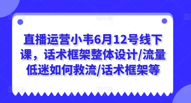 直播运营小韦6月12号线下课，话术框架整体设计/流量低迷如何救流/话术框架等-易得个人分享