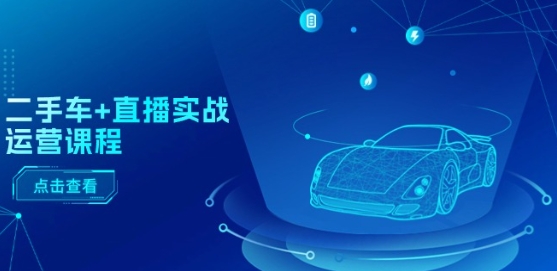 二手车+直播实战运营课程：直播推荐/短视频推荐/千川投放/直播全流程-易得个人分享