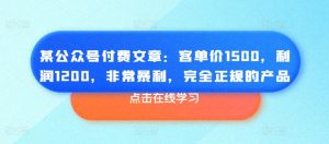 某公众号付费文章：客单价1500，利润1200，非常暴利，完全正规的产品-易得个人分享
