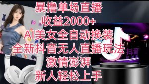 全新抖音无人直播玩法，AI美女全自动换装，激情澎湃，新人轻松上手，暴撸单场直播2k+【揭秘】-易得个人分享