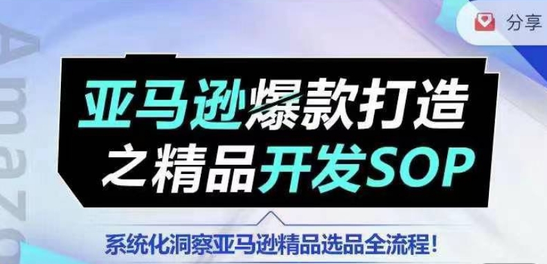 【训练营】亚马逊爆款打造之精品开发SOP，系统化洞察亚马逊精品选品全流程-易得个人分享