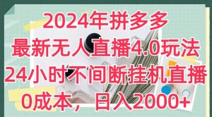 2024年拼多多最新无人直播4.0玩法，24小时不间断挂机直播，0成本，日入2k【揭秘】-易得个人分享