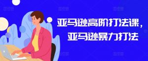 亚马逊高阶打法课，亚马逊暴力打法-易得个人分享