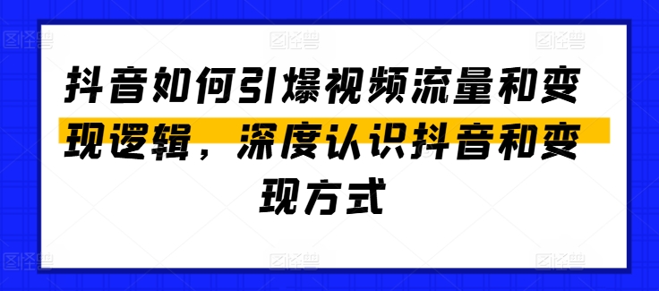 抖音如何引爆视频流量和变现逻辑，深度认识抖音和变现方式-易得个人分享
