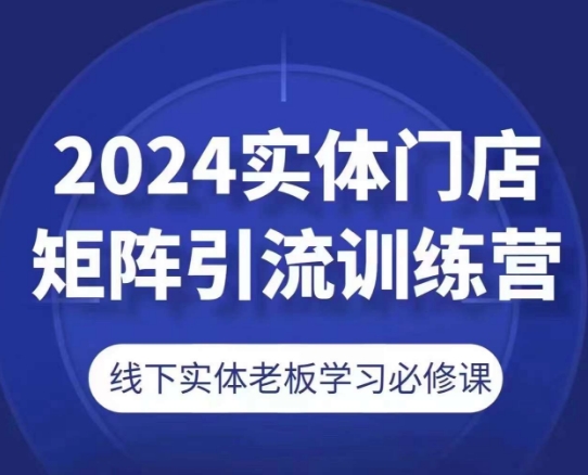2024实体门店矩阵引流训练营，线下实体老板学习必修课-易得个人分享