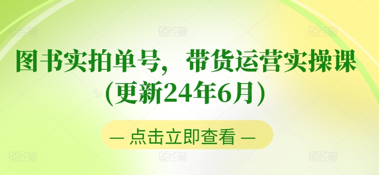 图书实拍单号，带货运营实操课(更新24年6月)，0粉起号，老号转型，零基础入门+进阶-易得个人分享