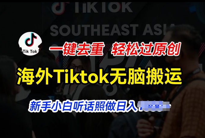 海外Tiktok短视频无脑搬运，一键去重轻松过原创，新手小白听话照做日入几张【揭秘】-易得个人分享