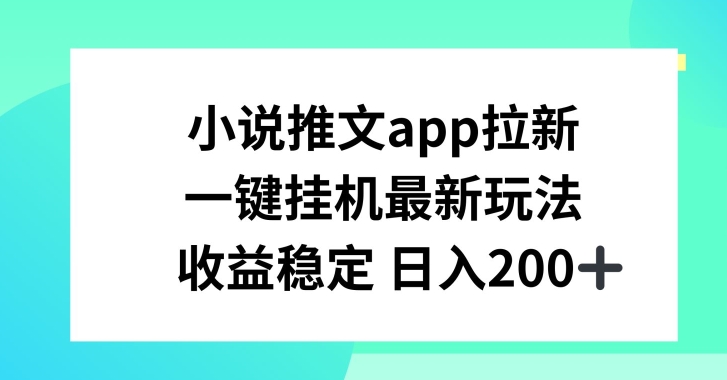 小说推文APP拉新，一键挂JI新玩法，收益稳定日入200+【揭秘】-易得个人分享