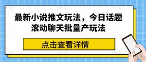 最新小说推文玩法，今日话题滚动聊天批量产玩法-易得个人分享