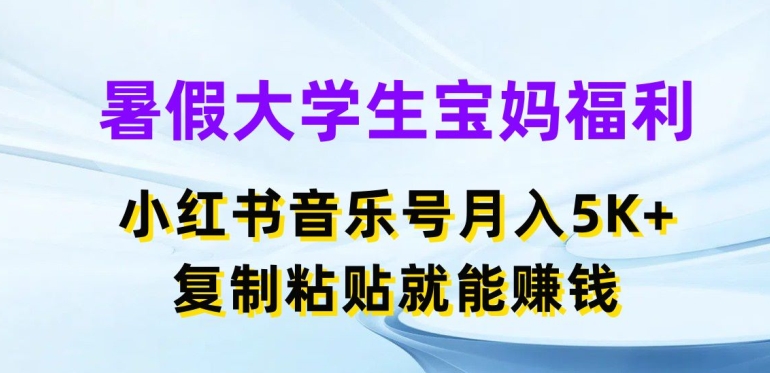 暑假大学生宝妈福利，小红书音乐号月入5000+，复制粘贴就能赚钱【揭秘】-易得个人分享