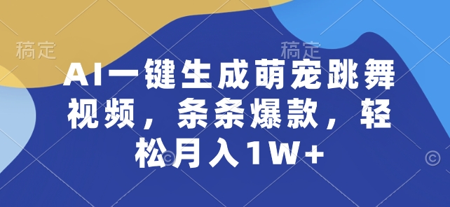 AI一键生成萌宠跳舞视频，条条爆款，轻松月入1W+【揭秘】-易得个人分享