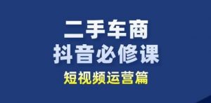 二手车商抖音必修课短视频运营，二手车行业从业者新赛道-易得个人分享