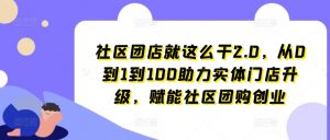 社区团店就这么干2.0，从0到1到100助力实体门店升级，赋能社区团购创业-易得个人分享