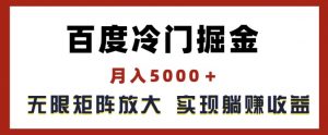 百度冷门掘金，月入5000+，无限矩阵放大，实现管道躺赚收益【揭秘】-易得个人分享