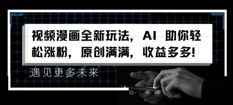 视频漫画全新玩法，AI 助你轻松涨粉，原创满满，收益多多【揭秘】-易得个人分享
