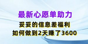 最新心愿单助力，妥妥的信息差福利，两天赚了3.6K【揭秘】-易得个人分享