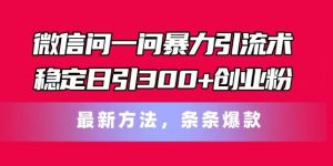 微信问一问暴力引流术，稳定日引300+创业粉，最新方法，条条爆款【揭秘】-易得个人分享
