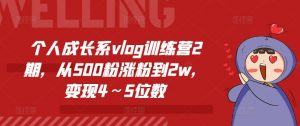 个人成长系vlog训练营2期，从500粉涨粉到2w，变现4～5位数-易得个人分享