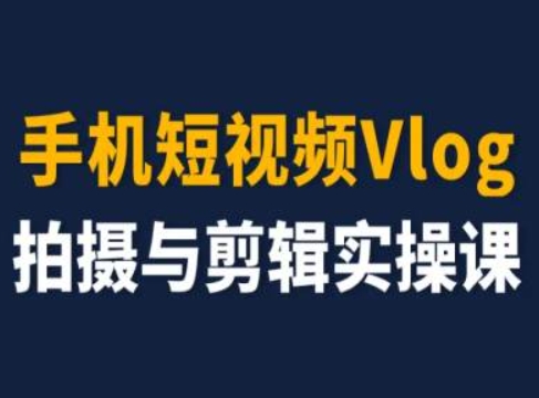 手机短视频Vlog拍摄与剪辑实操课，小白变大师-易得个人分享