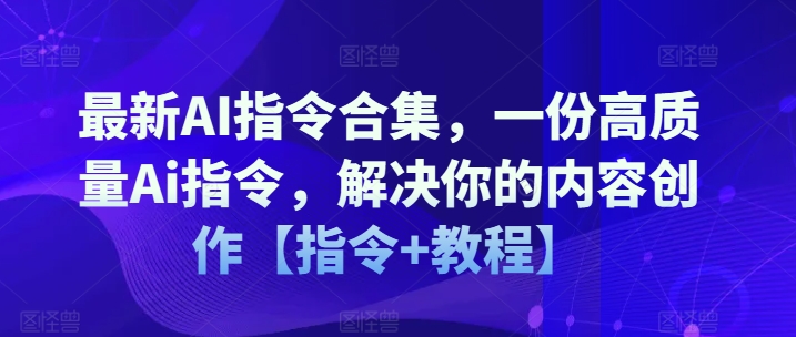 最新AI指令合集，一份高质量Ai指令，解决你的内容创作【指令+教程】-易得个人分享
