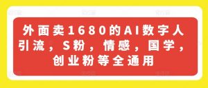 外面卖1680的AI数字人引流，S粉，情感，国学，创业粉等全通用-易得个人分享